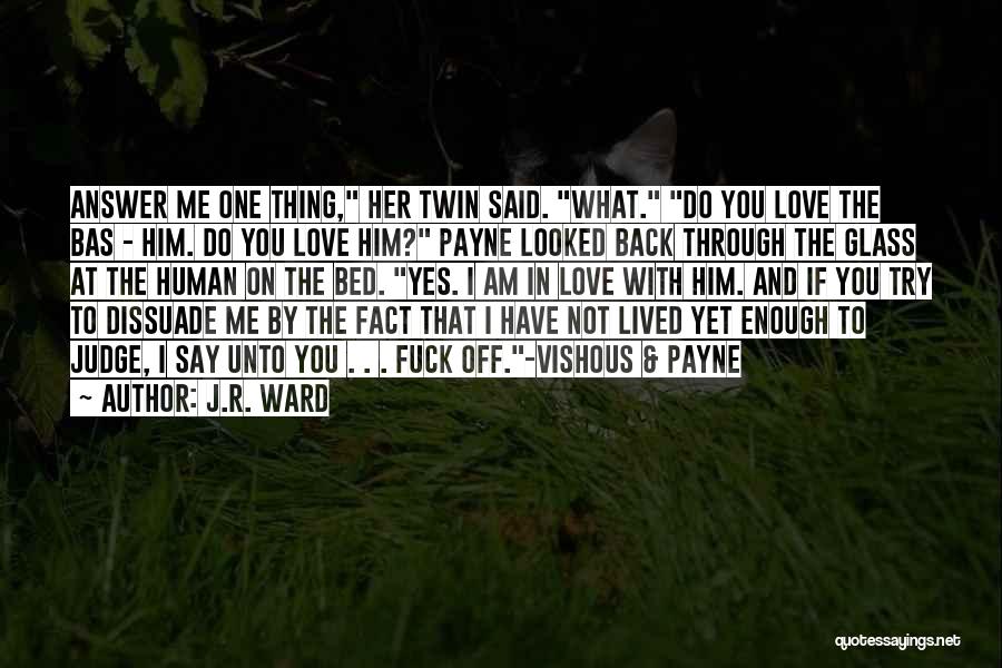 J.R. Ward Quotes: Answer Me One Thing, Her Twin Said. What. Do You Love The Bas - Him. Do You Love Him? Payne
