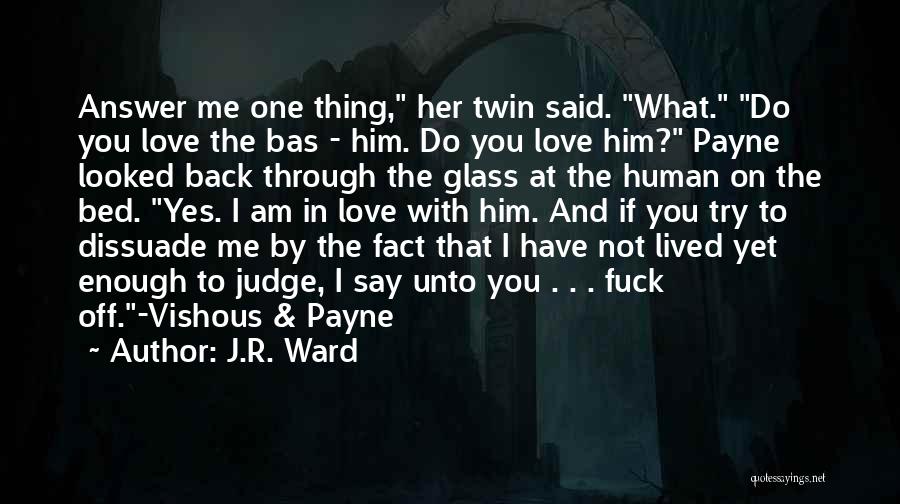 J.R. Ward Quotes: Answer Me One Thing, Her Twin Said. What. Do You Love The Bas - Him. Do You Love Him? Payne