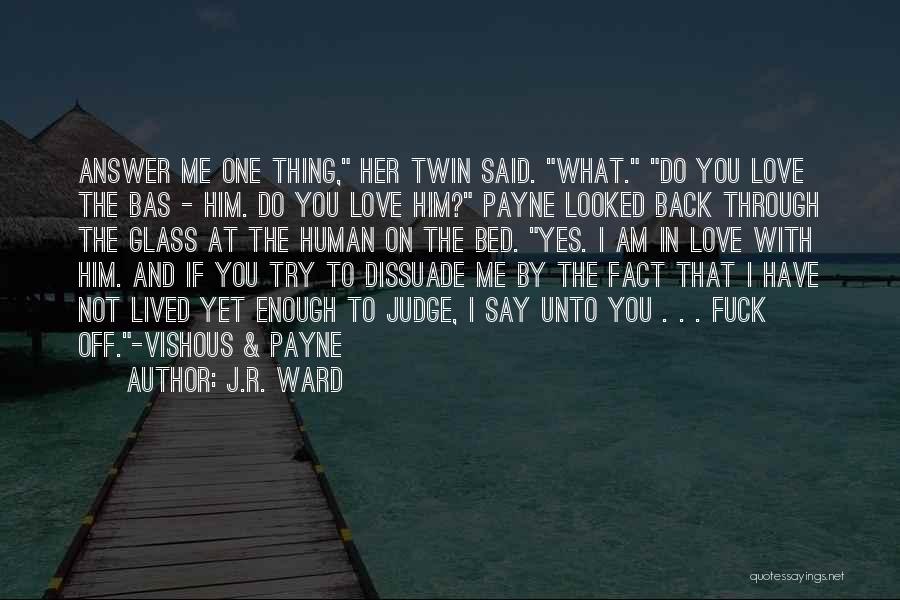 J.R. Ward Quotes: Answer Me One Thing, Her Twin Said. What. Do You Love The Bas - Him. Do You Love Him? Payne
