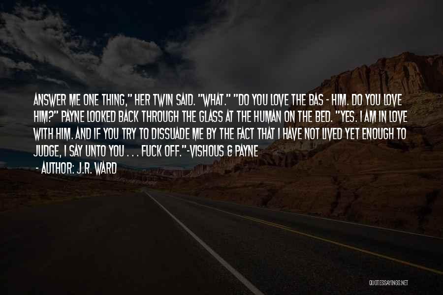 J.R. Ward Quotes: Answer Me One Thing, Her Twin Said. What. Do You Love The Bas - Him. Do You Love Him? Payne