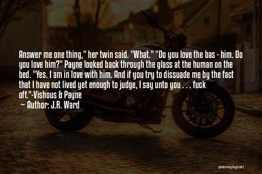 J.R. Ward Quotes: Answer Me One Thing, Her Twin Said. What. Do You Love The Bas - Him. Do You Love Him? Payne