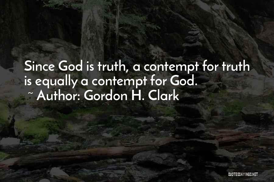 Gordon H. Clark Quotes: Since God Is Truth, A Contempt For Truth Is Equally A Contempt For God.