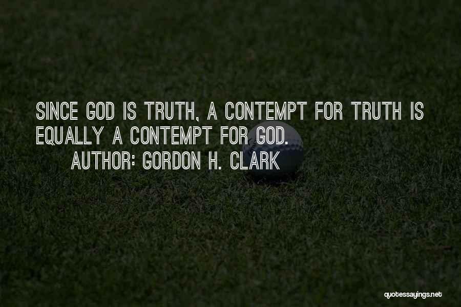 Gordon H. Clark Quotes: Since God Is Truth, A Contempt For Truth Is Equally A Contempt For God.