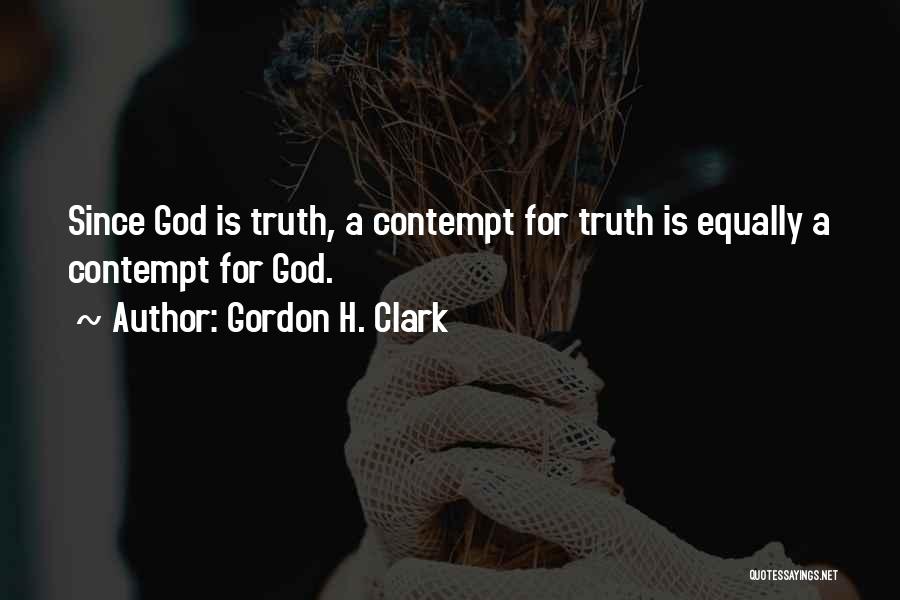 Gordon H. Clark Quotes: Since God Is Truth, A Contempt For Truth Is Equally A Contempt For God.