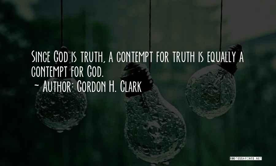Gordon H. Clark Quotes: Since God Is Truth, A Contempt For Truth Is Equally A Contempt For God.