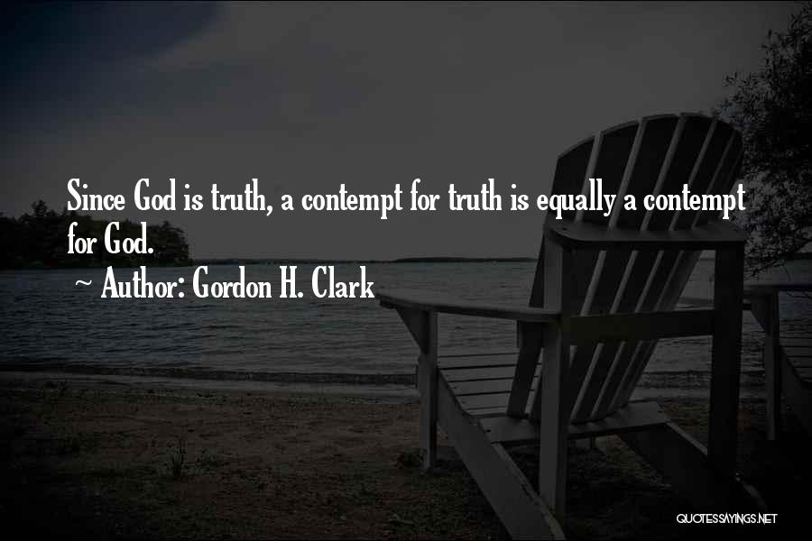 Gordon H. Clark Quotes: Since God Is Truth, A Contempt For Truth Is Equally A Contempt For God.