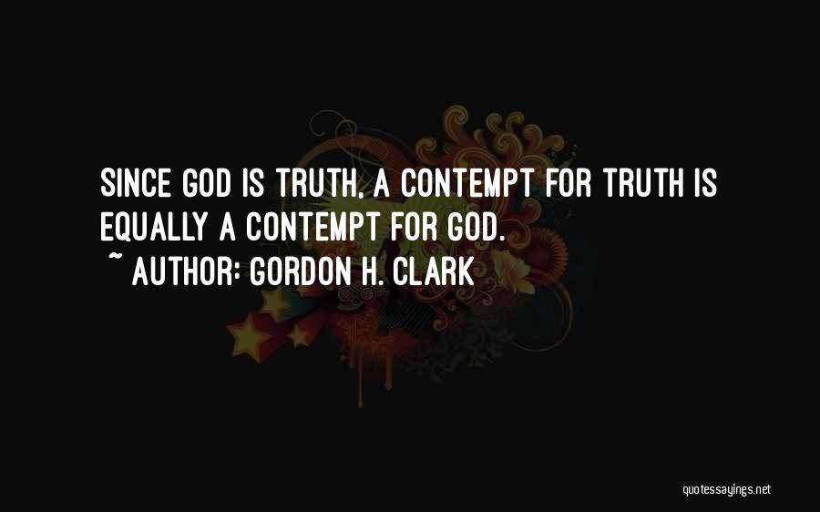 Gordon H. Clark Quotes: Since God Is Truth, A Contempt For Truth Is Equally A Contempt For God.