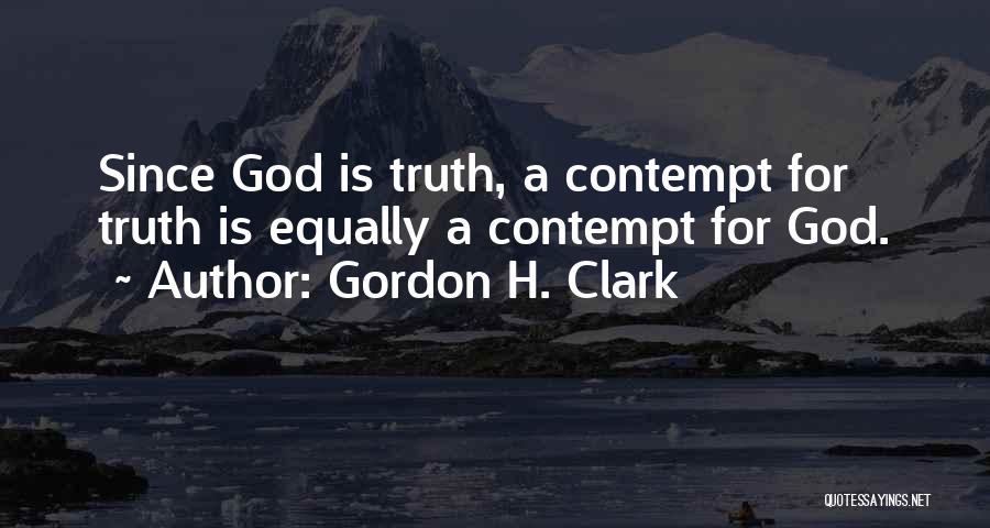 Gordon H. Clark Quotes: Since God Is Truth, A Contempt For Truth Is Equally A Contempt For God.