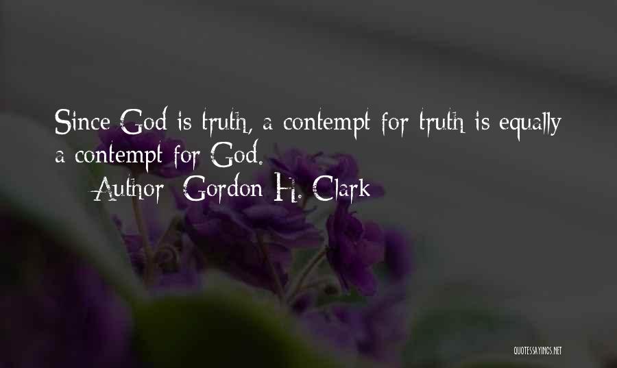 Gordon H. Clark Quotes: Since God Is Truth, A Contempt For Truth Is Equally A Contempt For God.