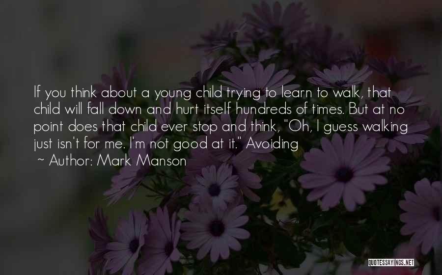 Mark Manson Quotes: If You Think About A Young Child Trying To Learn To Walk, That Child Will Fall Down And Hurt Itself