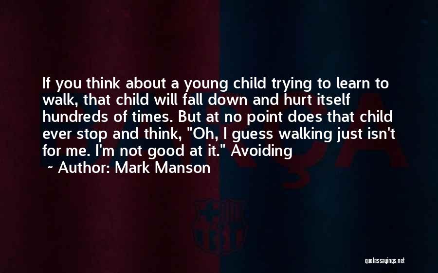 Mark Manson Quotes: If You Think About A Young Child Trying To Learn To Walk, That Child Will Fall Down And Hurt Itself