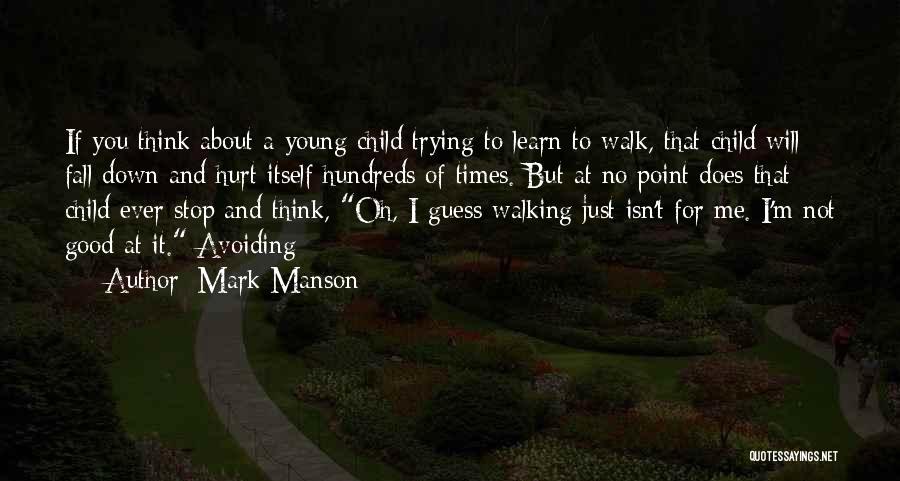 Mark Manson Quotes: If You Think About A Young Child Trying To Learn To Walk, That Child Will Fall Down And Hurt Itself