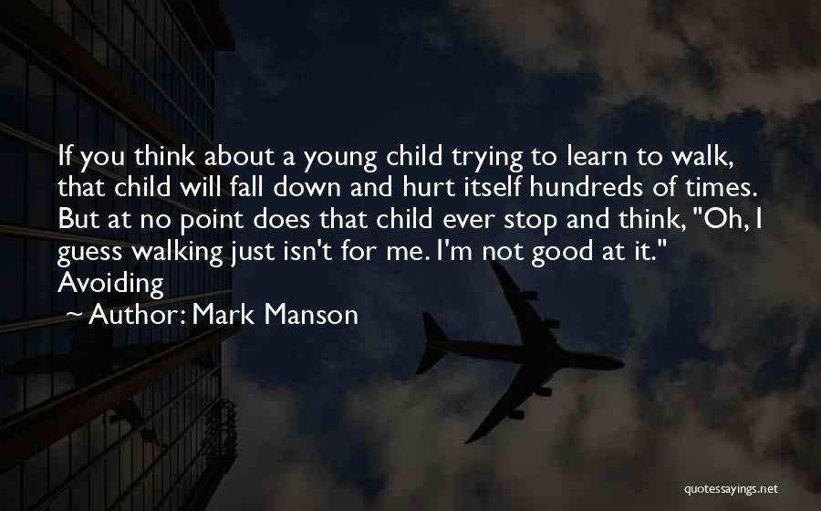 Mark Manson Quotes: If You Think About A Young Child Trying To Learn To Walk, That Child Will Fall Down And Hurt Itself