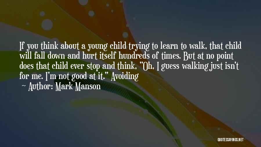 Mark Manson Quotes: If You Think About A Young Child Trying To Learn To Walk, That Child Will Fall Down And Hurt Itself