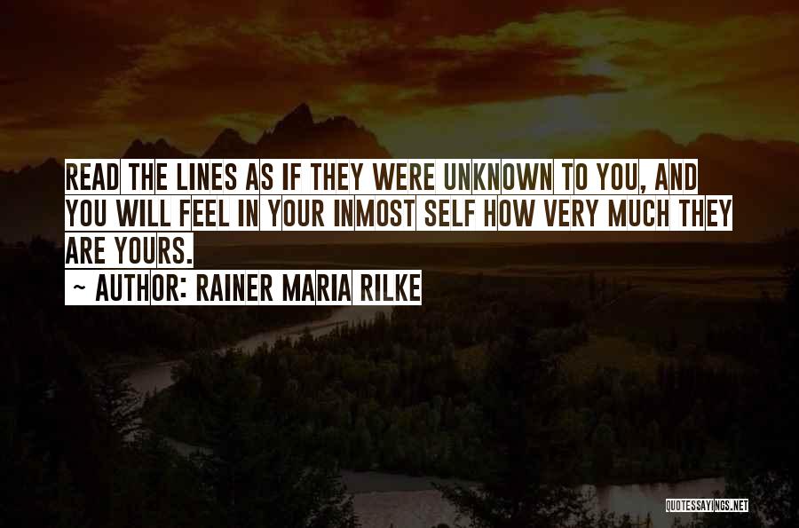 Rainer Maria Rilke Quotes: Read The Lines As If They Were Unknown To You, And You Will Feel In Your Inmost Self How Very