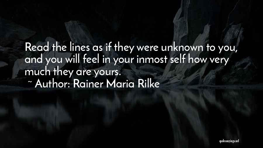 Rainer Maria Rilke Quotes: Read The Lines As If They Were Unknown To You, And You Will Feel In Your Inmost Self How Very