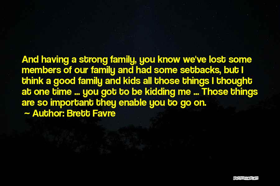 Brett Favre Quotes: And Having A Strong Family, You Know We've Lost Some Members Of Our Family And Had Some Setbacks, But I