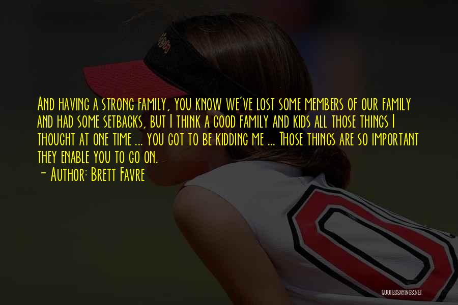 Brett Favre Quotes: And Having A Strong Family, You Know We've Lost Some Members Of Our Family And Had Some Setbacks, But I