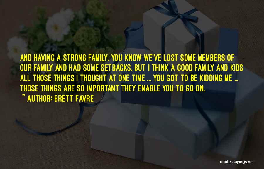 Brett Favre Quotes: And Having A Strong Family, You Know We've Lost Some Members Of Our Family And Had Some Setbacks, But I