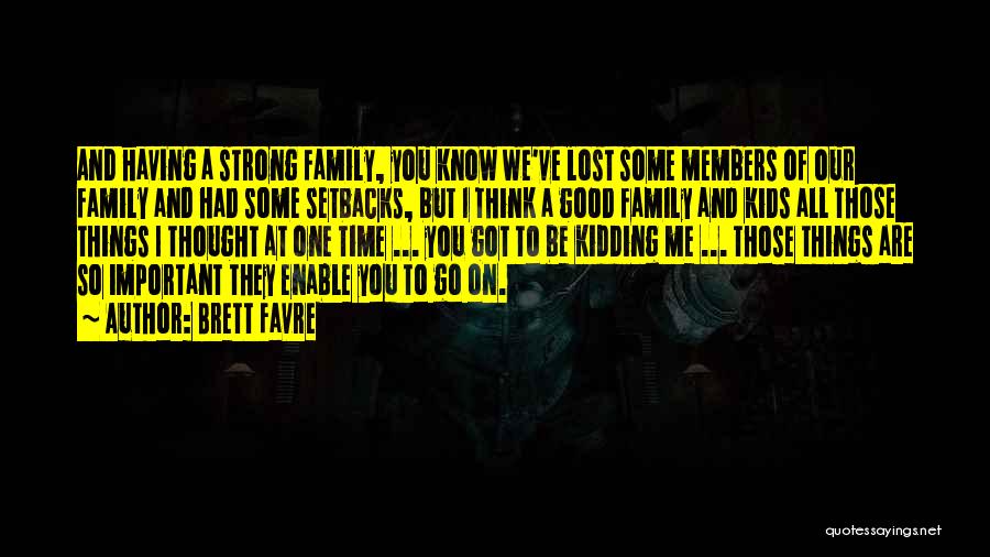 Brett Favre Quotes: And Having A Strong Family, You Know We've Lost Some Members Of Our Family And Had Some Setbacks, But I