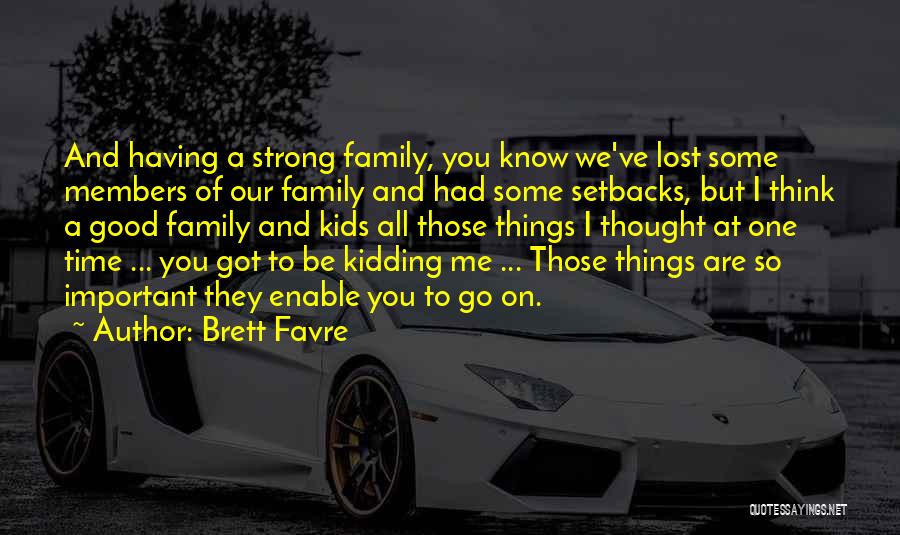 Brett Favre Quotes: And Having A Strong Family, You Know We've Lost Some Members Of Our Family And Had Some Setbacks, But I