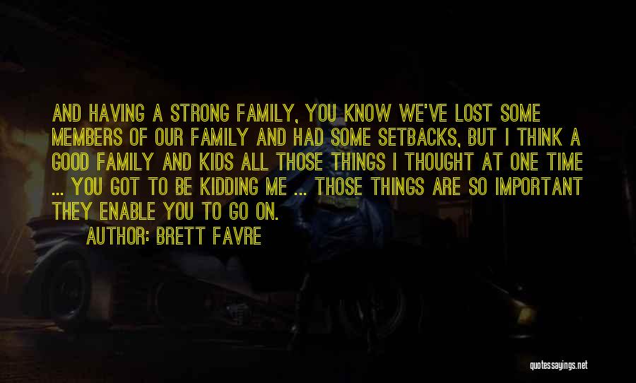 Brett Favre Quotes: And Having A Strong Family, You Know We've Lost Some Members Of Our Family And Had Some Setbacks, But I