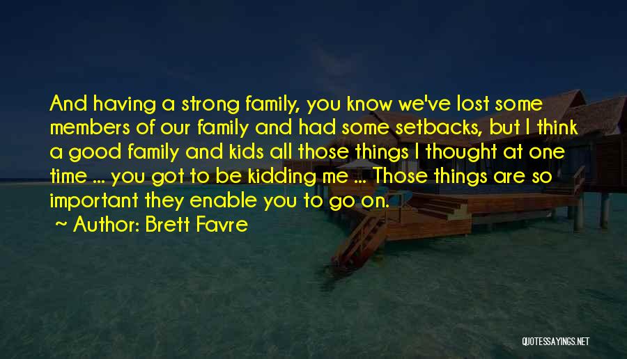 Brett Favre Quotes: And Having A Strong Family, You Know We've Lost Some Members Of Our Family And Had Some Setbacks, But I