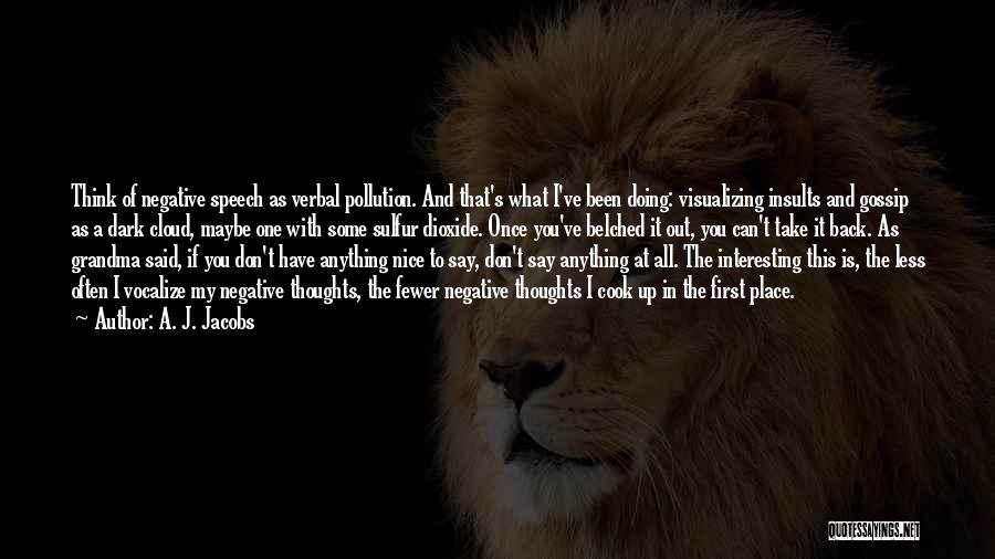 A. J. Jacobs Quotes: Think Of Negative Speech As Verbal Pollution. And That's What I've Been Doing: Visualizing Insults And Gossip As A Dark