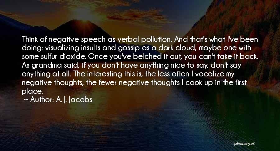 A. J. Jacobs Quotes: Think Of Negative Speech As Verbal Pollution. And That's What I've Been Doing: Visualizing Insults And Gossip As A Dark