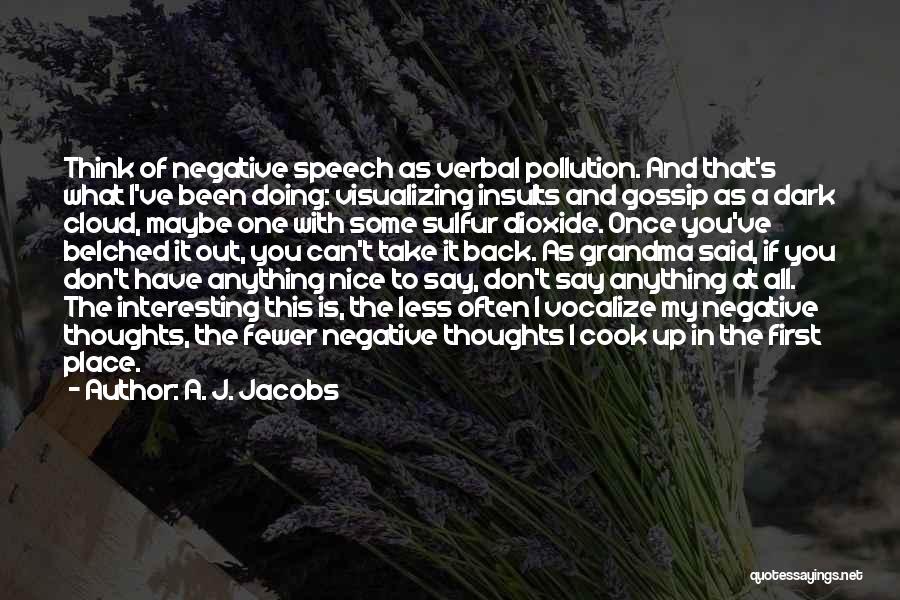 A. J. Jacobs Quotes: Think Of Negative Speech As Verbal Pollution. And That's What I've Been Doing: Visualizing Insults And Gossip As A Dark