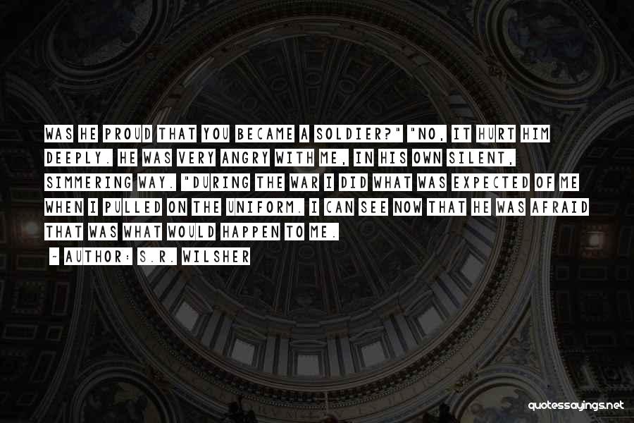 S.R. Wilsher Quotes: Was He Proud That You Became A Soldier? No, It Hurt Him Deeply. He Was Very Angry With Me, In