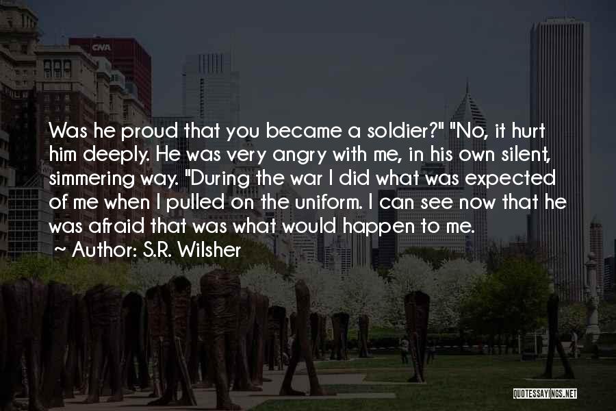 S.R. Wilsher Quotes: Was He Proud That You Became A Soldier? No, It Hurt Him Deeply. He Was Very Angry With Me, In