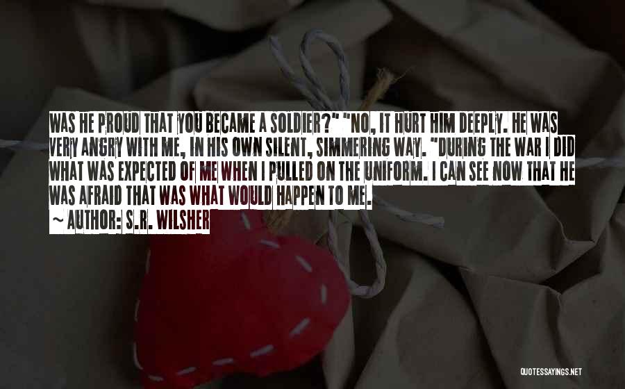 S.R. Wilsher Quotes: Was He Proud That You Became A Soldier? No, It Hurt Him Deeply. He Was Very Angry With Me, In