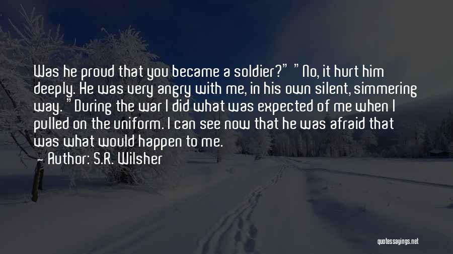 S.R. Wilsher Quotes: Was He Proud That You Became A Soldier? No, It Hurt Him Deeply. He Was Very Angry With Me, In