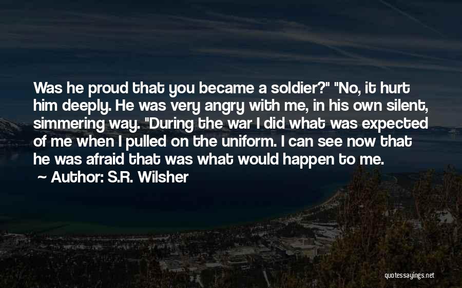 S.R. Wilsher Quotes: Was He Proud That You Became A Soldier? No, It Hurt Him Deeply. He Was Very Angry With Me, In