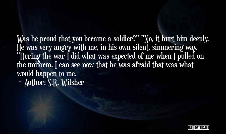 S.R. Wilsher Quotes: Was He Proud That You Became A Soldier? No, It Hurt Him Deeply. He Was Very Angry With Me, In