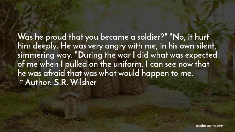 S.R. Wilsher Quotes: Was He Proud That You Became A Soldier? No, It Hurt Him Deeply. He Was Very Angry With Me, In