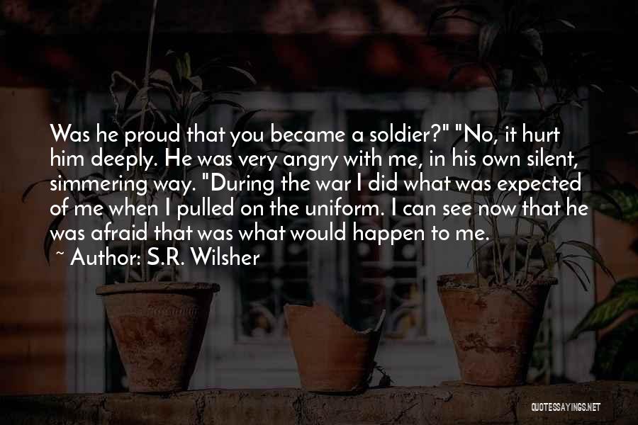 S.R. Wilsher Quotes: Was He Proud That You Became A Soldier? No, It Hurt Him Deeply. He Was Very Angry With Me, In