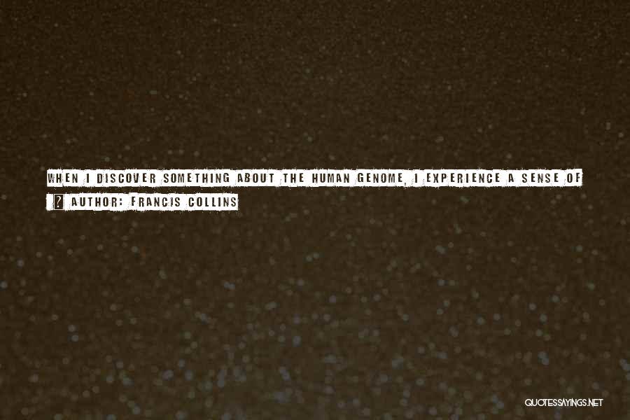 Francis Collins Quotes: When I Discover Something About The Human Genome, I Experience A Sense Of Awe At The Mystery Of Life, And