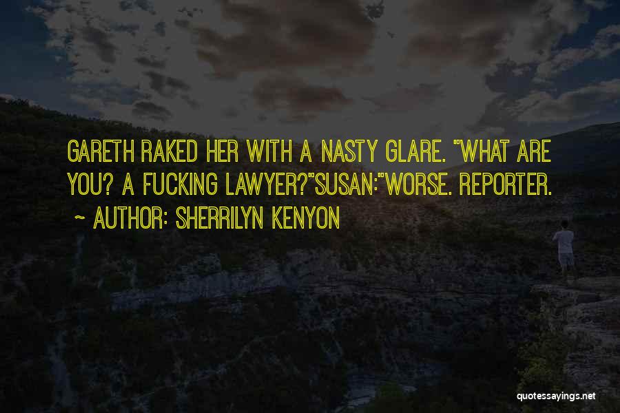 Sherrilyn Kenyon Quotes: Gareth Raked Her With A Nasty Glare. What Are You? A Fucking Lawyer?susan:worse. Reporter.