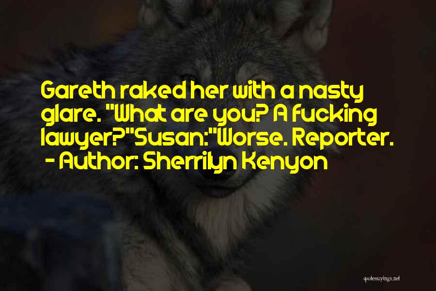Sherrilyn Kenyon Quotes: Gareth Raked Her With A Nasty Glare. What Are You? A Fucking Lawyer?susan:worse. Reporter.
