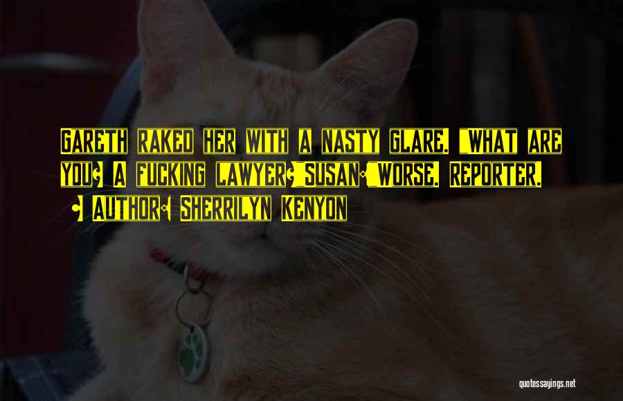 Sherrilyn Kenyon Quotes: Gareth Raked Her With A Nasty Glare. What Are You? A Fucking Lawyer?susan:worse. Reporter.