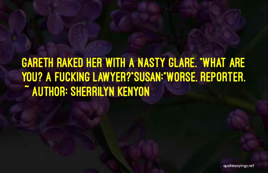 Sherrilyn Kenyon Quotes: Gareth Raked Her With A Nasty Glare. What Are You? A Fucking Lawyer?susan:worse. Reporter.