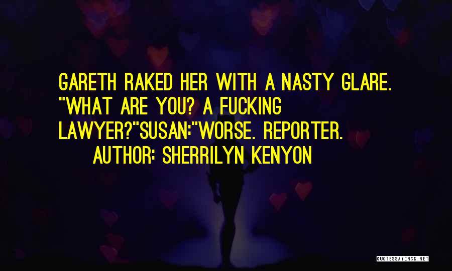 Sherrilyn Kenyon Quotes: Gareth Raked Her With A Nasty Glare. What Are You? A Fucking Lawyer?susan:worse. Reporter.