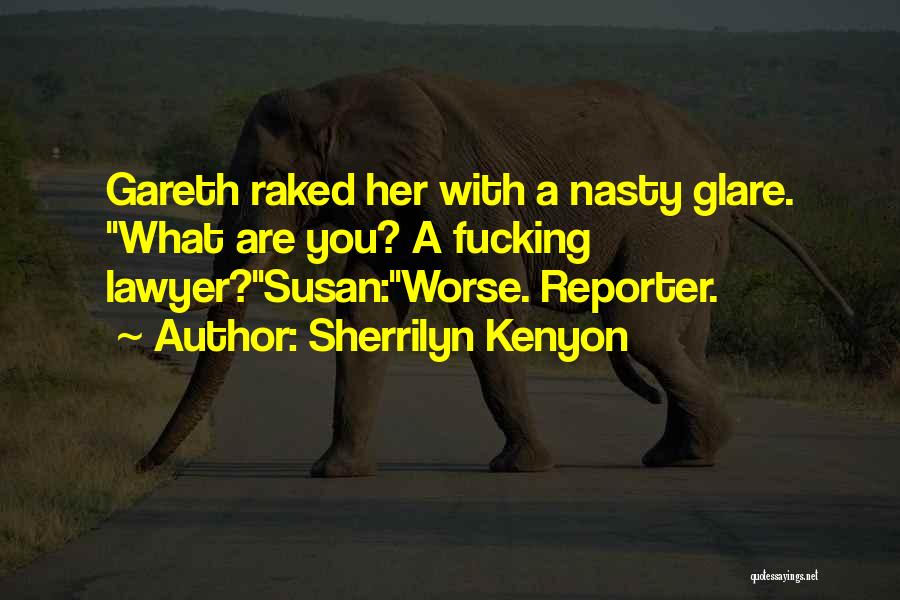 Sherrilyn Kenyon Quotes: Gareth Raked Her With A Nasty Glare. What Are You? A Fucking Lawyer?susan:worse. Reporter.