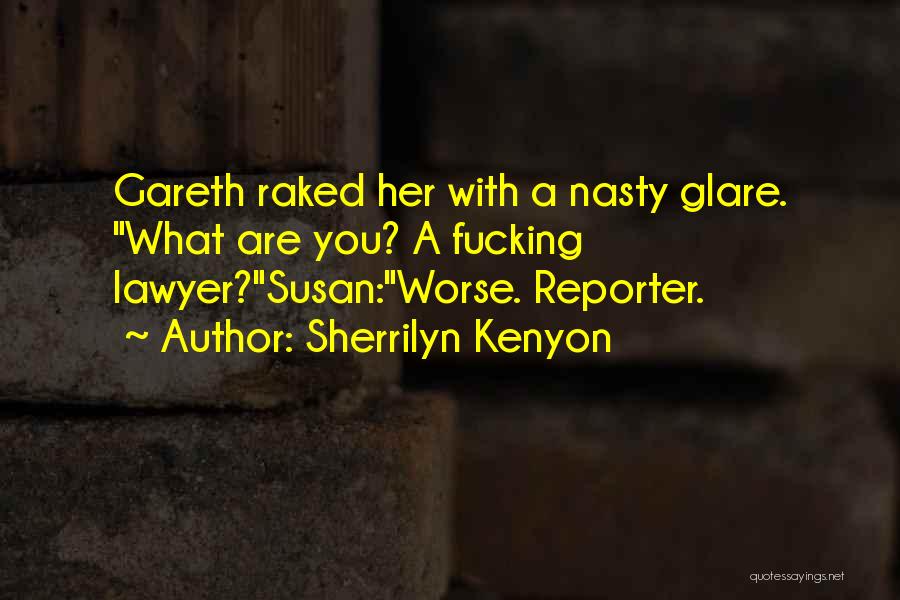 Sherrilyn Kenyon Quotes: Gareth Raked Her With A Nasty Glare. What Are You? A Fucking Lawyer?susan:worse. Reporter.
