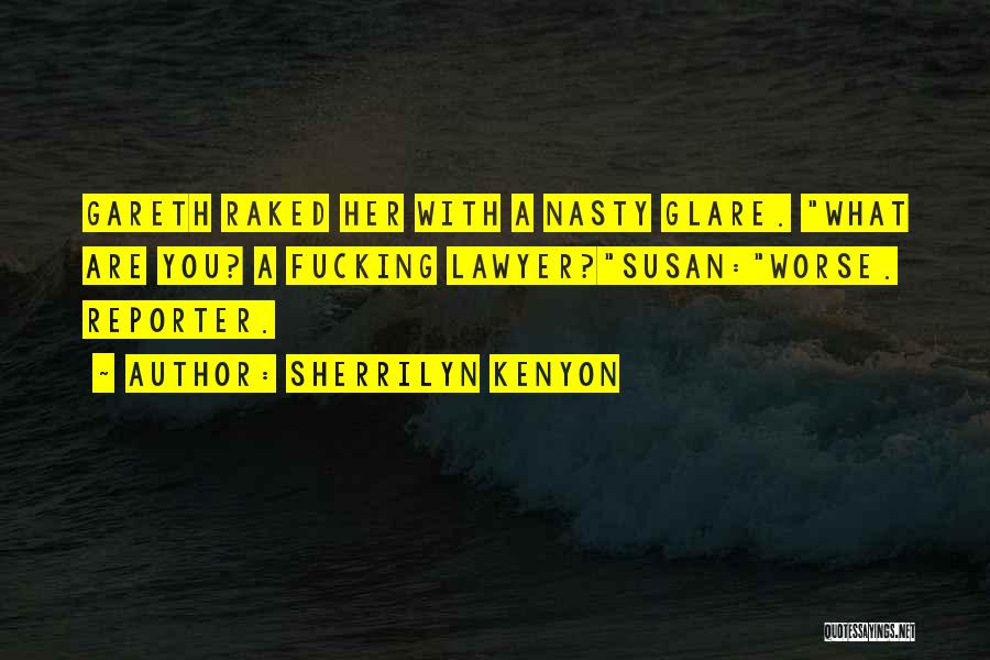 Sherrilyn Kenyon Quotes: Gareth Raked Her With A Nasty Glare. What Are You? A Fucking Lawyer?susan:worse. Reporter.