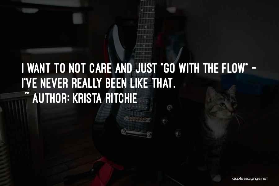 Krista Ritchie Quotes: I Want To Not Care And Just Go With The Flow - I've Never Really Been Like That.