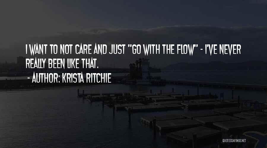 Krista Ritchie Quotes: I Want To Not Care And Just Go With The Flow - I've Never Really Been Like That.