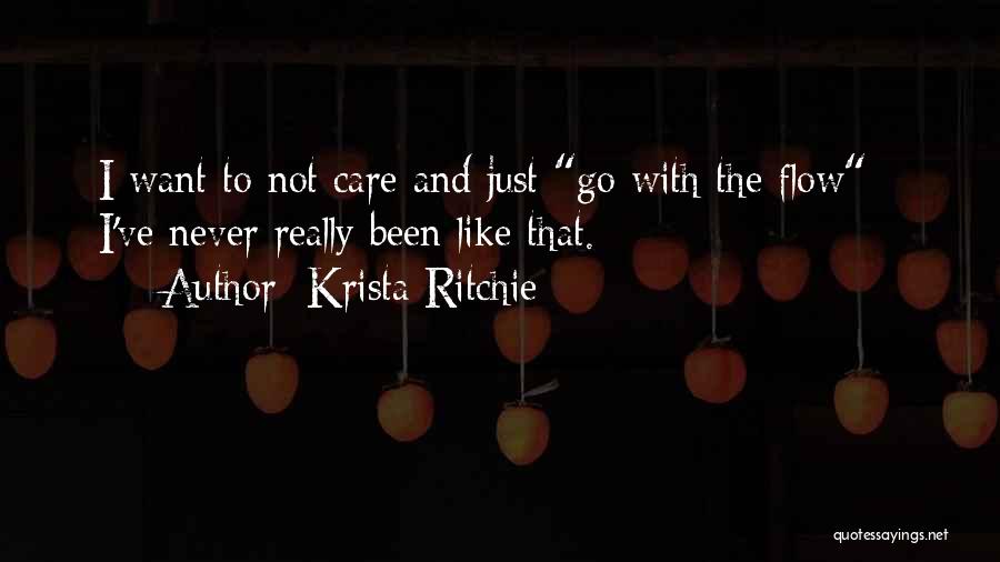 Krista Ritchie Quotes: I Want To Not Care And Just Go With The Flow - I've Never Really Been Like That.